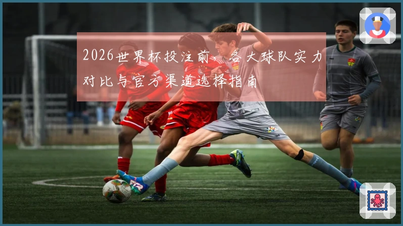 2026世界杯投注前，各大球队实力对比与官方渠道选择指南