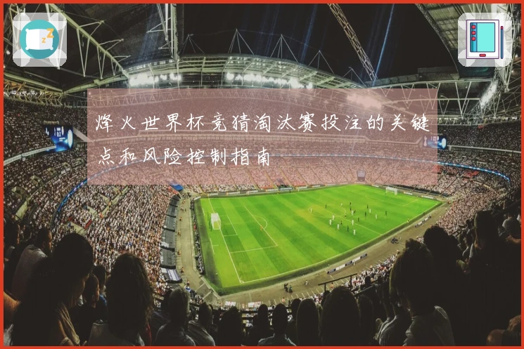 烽火世界杯竞猜淘汰赛投注的关键点和风险控制指南